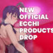 New Official Ecchi Products