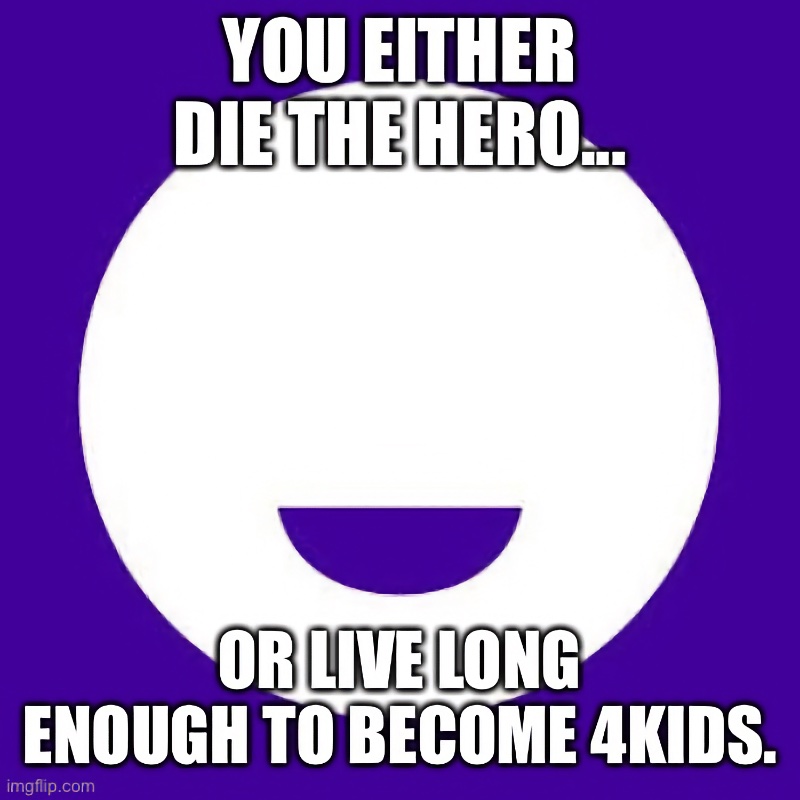 You Either Die Or Live Long Enough To Become 4kids